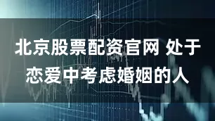 北京股票配资官网 处于恋爱中考虑婚姻的人