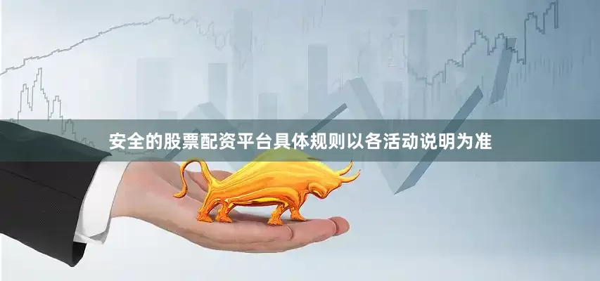 安全的股票配资平台具体规则以各活动说明为准