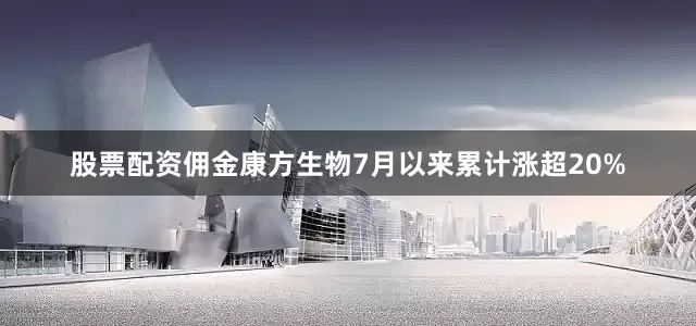 股票配资佣金康方生物7月以来累计涨超20%
