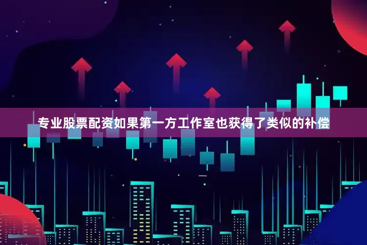 专业股票配资如果第一方工作室也获得了类似的补偿