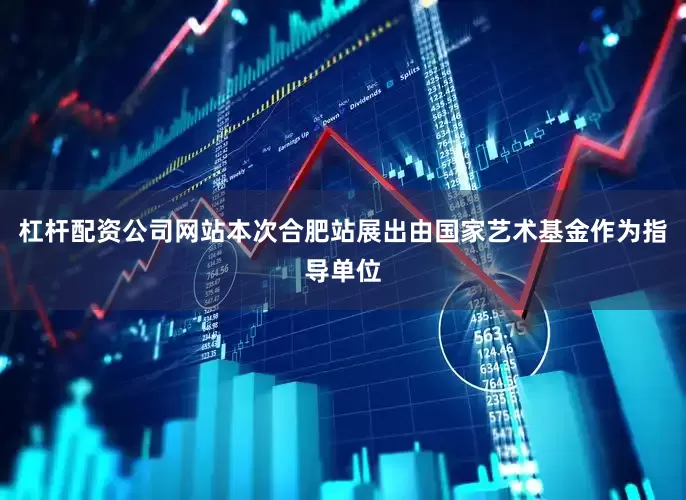 杠杆配资公司网站本次合肥站展出由国家艺术基金作为指导单位