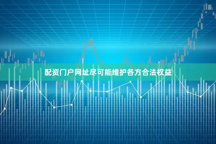配资门户网址尽可能维护各方合法权益