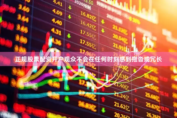 正规股票配资开户观众不会在任何时刻感到拖沓或冗长