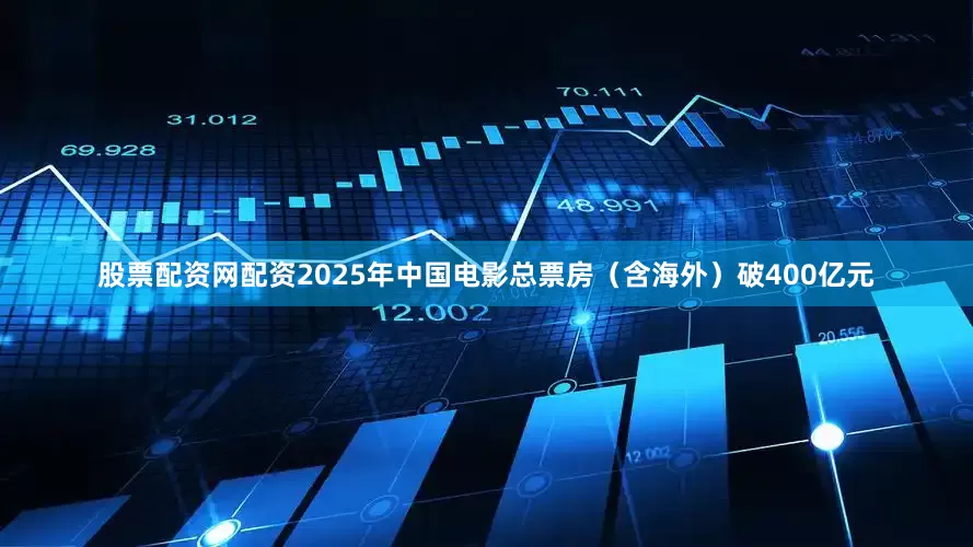 股票配资网配资2025年中国电影总票房（含海外）破400亿元