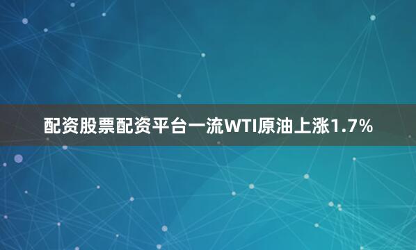 配资股票配资平台一流　　WTI原油上涨1.7%
