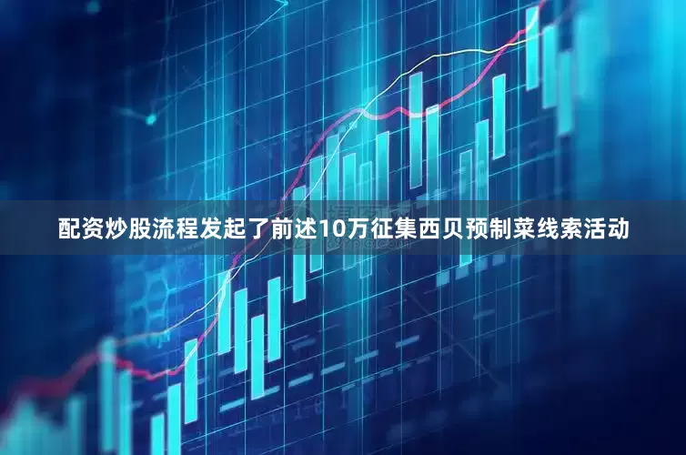 配资炒股流程发起了前述10万征集西贝预制菜线索活动