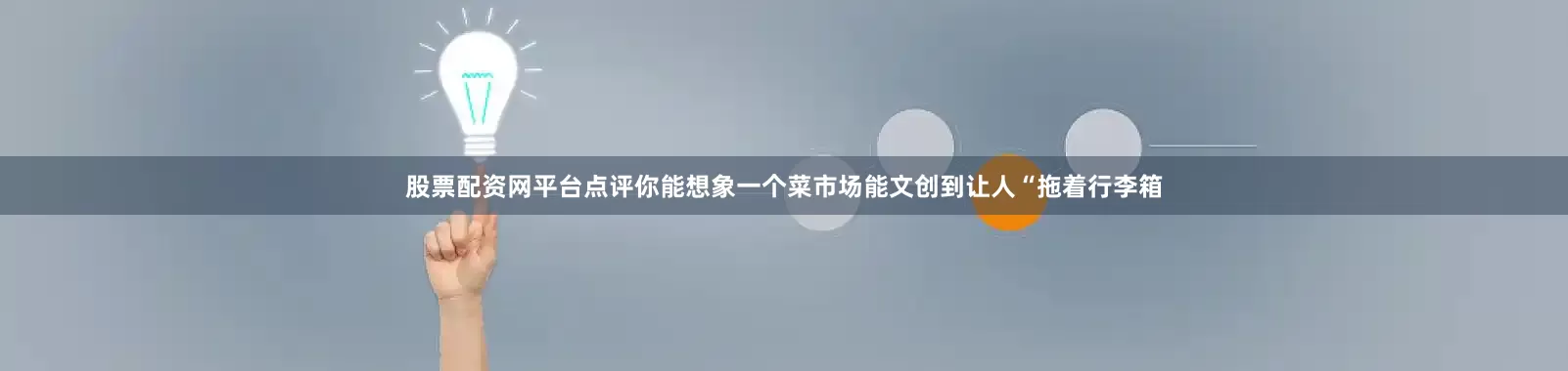 股票配资网平台点评你能想象一个菜市场能文创到让人“拖着行李箱