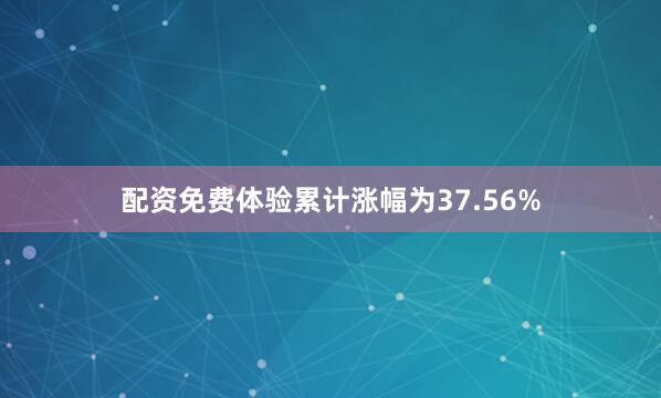 配资免费体验累计涨幅为37.56%