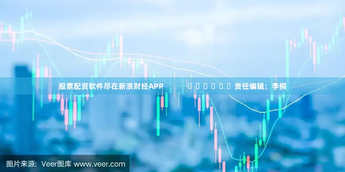 股票配资软件尽在新浪财经APP            						责任编辑：李桐