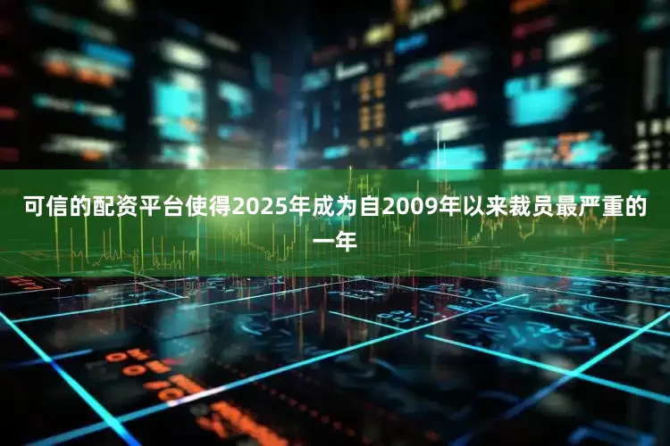 可信的配资平台使得2025年成为自2009年以来裁员最严重的一年